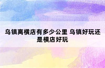 乌镇离横店有多少公里 乌镇好玩还是横店好玩